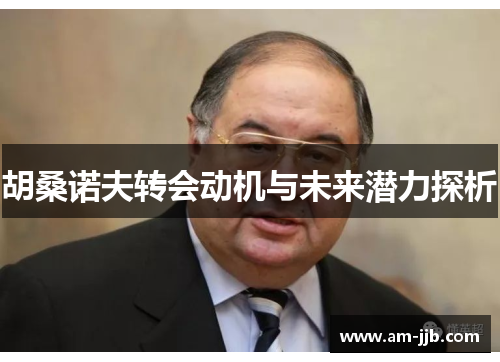 胡桑诺夫转会动机与未来潜力探析