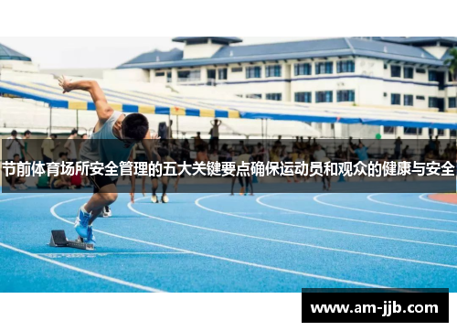 节前体育场所安全管理的五大关键要点确保运动员和观众的健康与安全