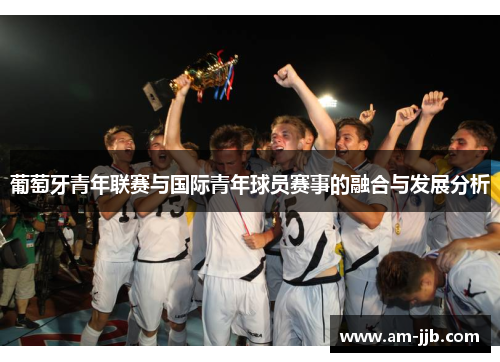 葡萄牙青年联赛与国际青年球员赛事的融合与发展分析