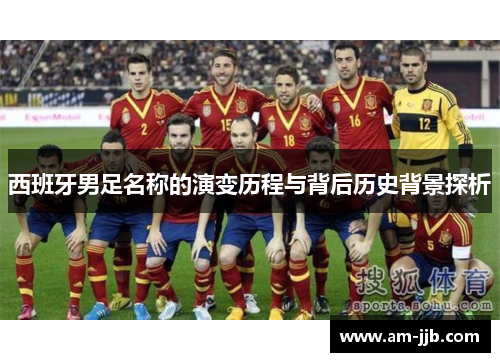 西班牙男足名称的演变历程与背后历史背景探析
