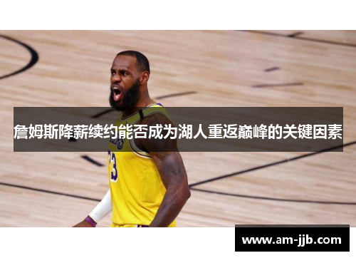 詹姆斯降薪续约能否成为湖人重返巅峰的关键因素