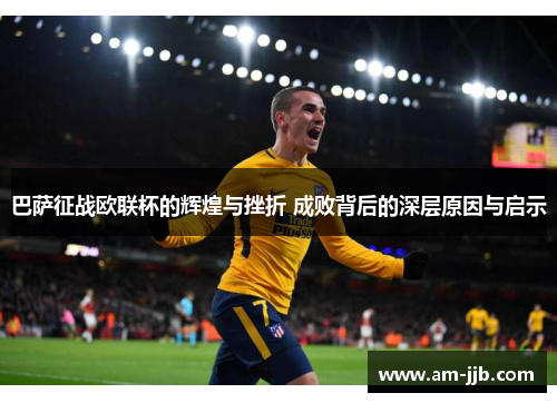 巴萨征战欧联杯的辉煌与挫折 成败背后的深层原因与启示