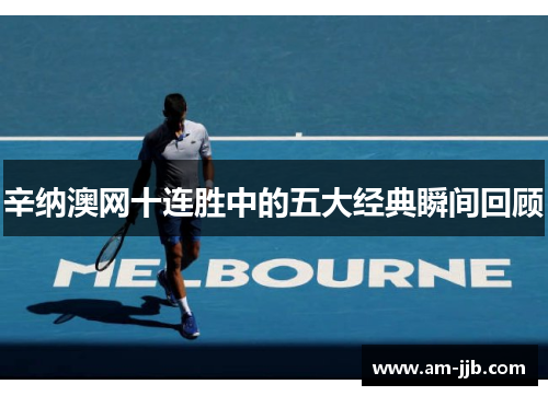 辛纳澳网十连胜中的五大经典瞬间回顾