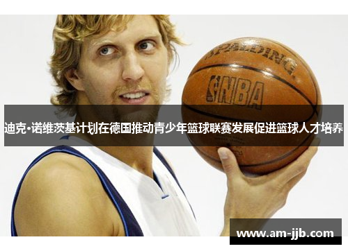 迪克·诺维茨基计划在德国推动青少年篮球联赛发展促进篮球人才培养
