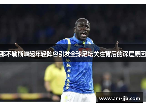 那不勒斯崛起年轻阵容引发全球足坛关注背后的深层原因