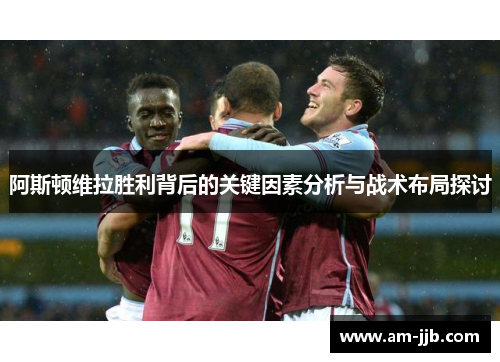阿斯顿维拉胜利背后的关键因素分析与战术布局探讨