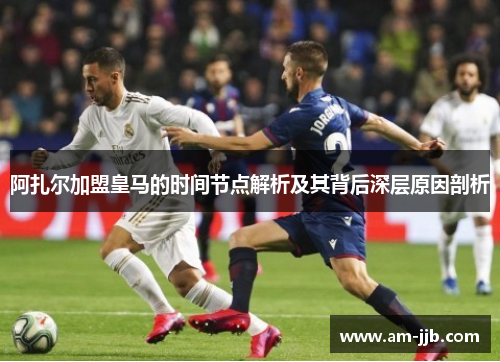 阿扎尔加盟皇马的时间节点解析及其背后深层原因剖析