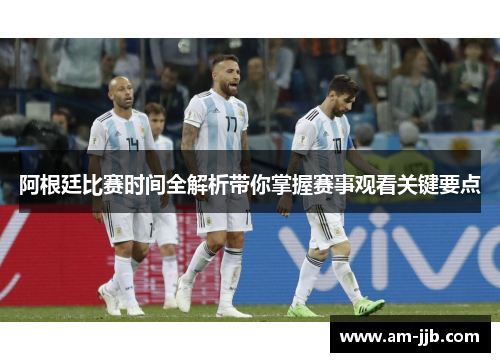 阿根廷比赛时间全解析带你掌握赛事观看关键要点
