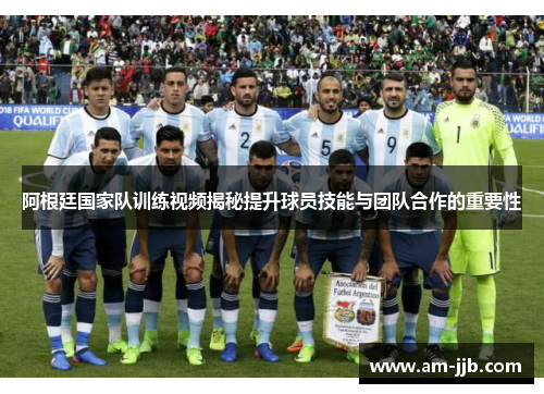阿根廷国家队训练视频揭秘提升球员技能与团队合作的重要性