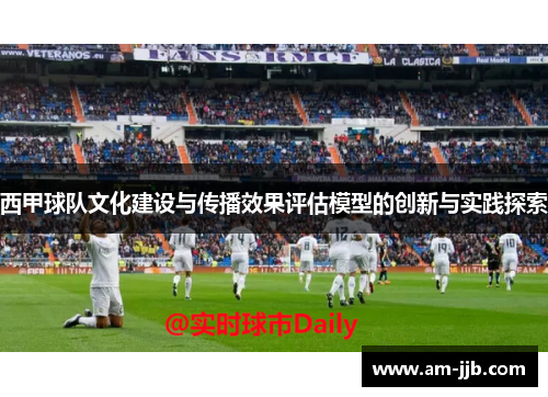 西甲球队文化建设与传播效果评估模型的创新与实践探索 西甲球队文化建设与传播效果评估模型的创新与实践探索