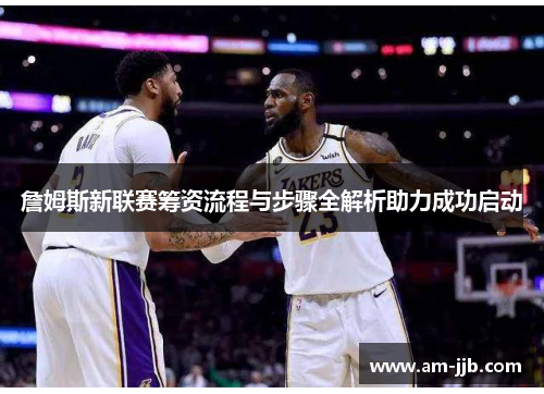 詹姆斯新联赛筹资流程与步骤全解析助力成功启动 詹姆斯新联赛筹资流程与步骤全解析助力成功启动