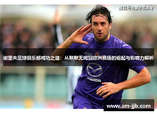 谢里夫足球俱乐部成功之道:从默默无闻到欧洲赛场的崛起与影响力解析 谢里夫足球俱乐部成功之道:从默默无闻到欧洲赛场的崛起与影响力解析