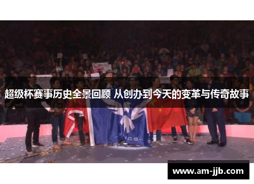 超级杯赛事历史全景回顾 从创办到今天的变革与传奇故事 超级杯赛事历史全景回顾 从创办到今天的变革与传奇故事