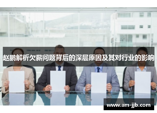 赵鹏解析欠薪问题背后的深层原因及其对行业的影响 赵鹏解析欠薪问题背后的深层原因及其对行业的影响