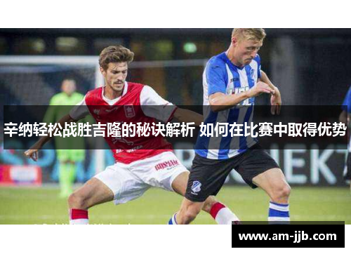 辛纳轻松战胜吉隆的秘诀解析 如何在比赛中取得优势