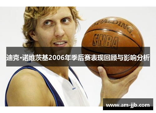 迪克·诺维茨基2006年季后赛表现回顾与影响分析 迪克·诺维茨基2006年季后赛表现回顾与影响分析