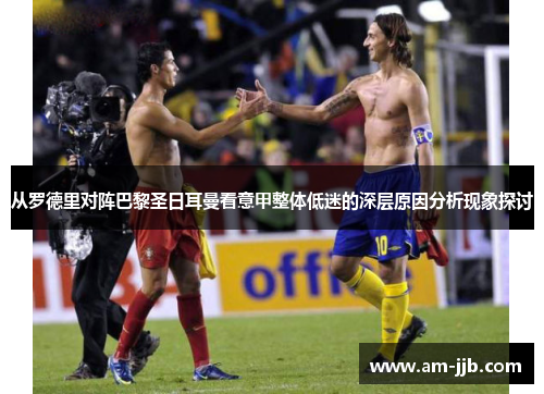 从罗德里对阵巴黎圣日耳曼看意甲整体低迷的深层原因分析现象探讨