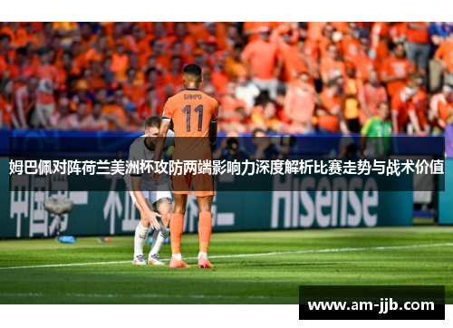 姆巴佩对阵荷兰美洲杯攻防两端影响力深度解析比赛走势与战术价值