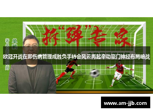 欧冠开战在即伤病管理成胜负手转会风云再起牵动豪门神经布局暗战 欧冠开战在即伤病管理成胜负手转会风云再起牵动豪门神经布局暗战