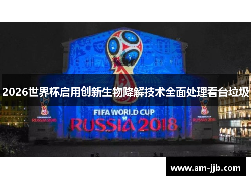 2026世界杯启用创新生物降解技术全面处理看台垃圾