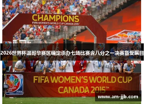 2026世界杯温哥华赛区确定承办七场比赛含八分之一决赛备受瞩目