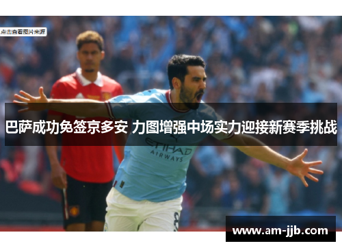 巴萨成功免签京多安 力图增强中场实力迎接新赛季挑战