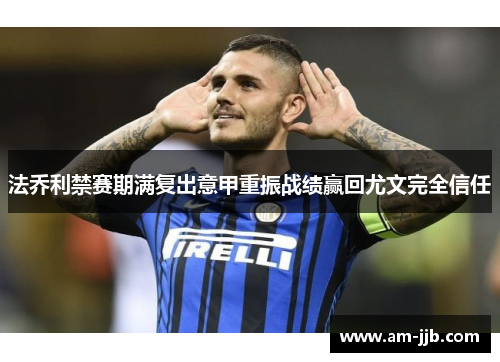法乔利禁赛期满复出意甲重振战绩赢回尤文完全信任