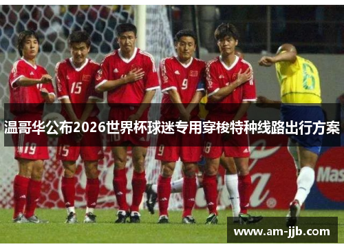 温哥华公布2026世界杯球迷专用穿梭特种线路出行方案