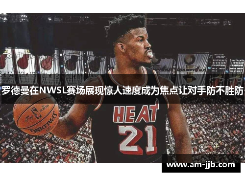 罗德曼在NWSL赛场展现惊人速度成为焦点让对手防不胜防