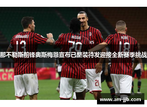 那不勒斯前锋奥斯梅恩宣布已整装待发迎接全新赛季挑战