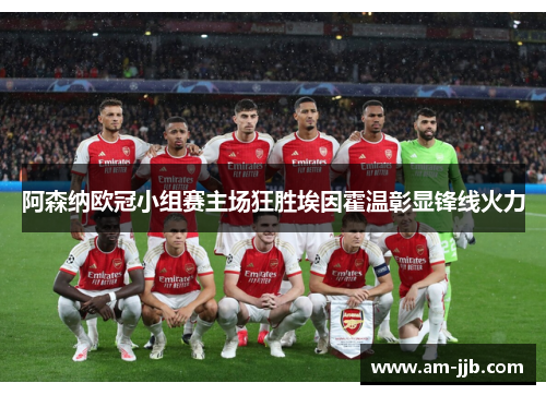 阿森纳欧冠小组赛主场狂胜埃因霍温彰显锋线火力