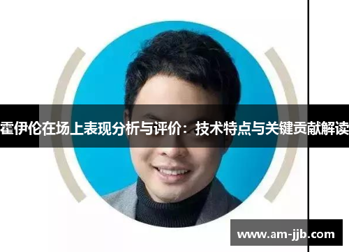 霍伊伦在场上表现分析与评价：技术特点与关键贡献解读