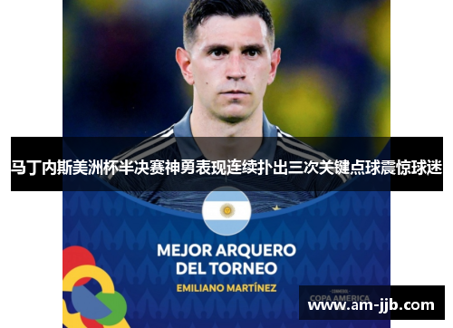 马丁内斯美洲杯半决赛神勇表现连续扑出三次关键点球震惊球迷