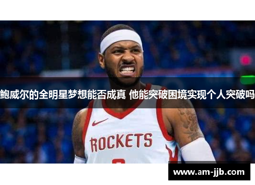 鲍威尔的全明星梦想能否成真 他能突破困境实现个人突破吗