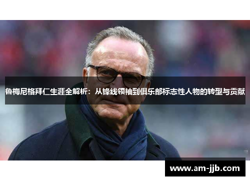 鲁梅尼格拜仁生涯全解析：从锋线领袖到俱乐部标志性人物的转型与贡献