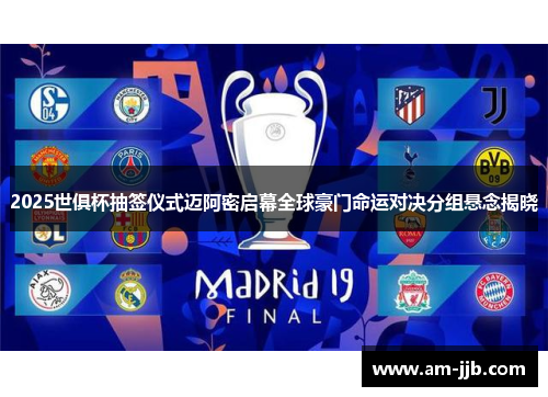 2025世俱杯抽签仪式迈阿密启幕全球豪门命运对决分组悬念揭晓