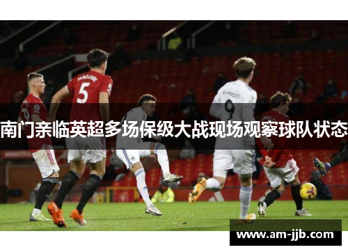 南门亲临英超多场保级大战现场观察球队状态