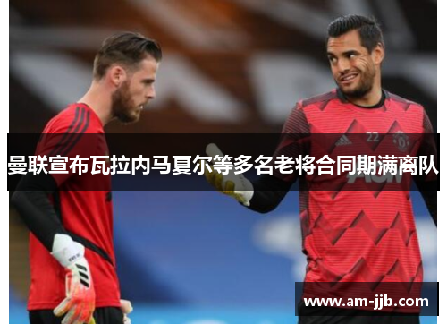 曼联宣布瓦拉内马夏尔等多名老将合同期满离队 曼联宣布瓦拉内马夏尔等多名老将合同期满离队