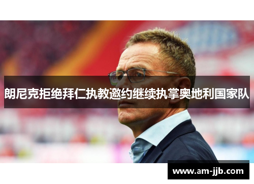 朗尼克拒绝拜仁执教邀约继续执掌奥地利国家队