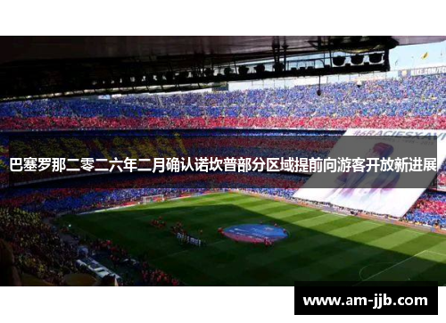 巴塞罗那二零二六年二月确认诺坎普部分区域提前向游客开放新进展