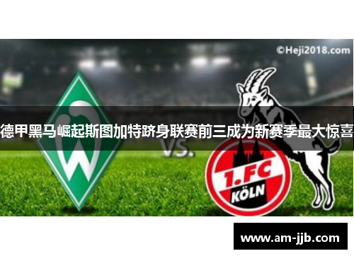 德甲黑马崛起斯图加特跻身联赛前三成为新赛季最大惊喜 德甲黑马崛起斯图加特跻身联赛前三成为新赛季最大惊喜